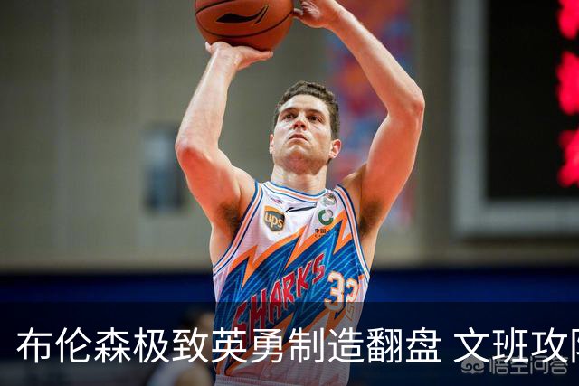 布伦森极致英勇制造翻盘 文班攻防都受挫软肋暴露